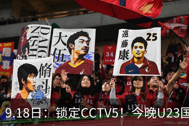 9.18日：锁定CCTV5！今晚U23国足亚运会首秀，毛伟杰能不能首发？三大超龄球员入选